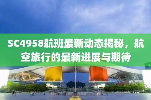 SC4958航班最新動態(tài)揭秘，航空旅行的最新進展與期待