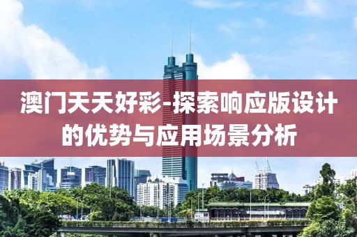 澳門天天好彩-探索響應(yīng)版設(shè)計的優(yōu)勢與應(yīng)用場景分析
