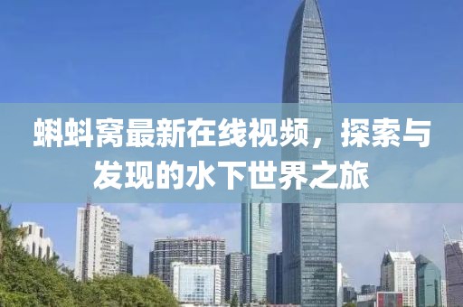 蝌蚪窩最新在線視頻，探索與發(fā)現(xiàn)的水下世界之旅