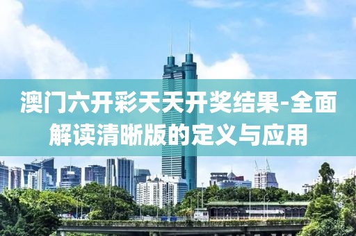 澳門六開彩天天開獎(jiǎng)結(jié)果-全面解讀清晰版的定義與應(yīng)用
