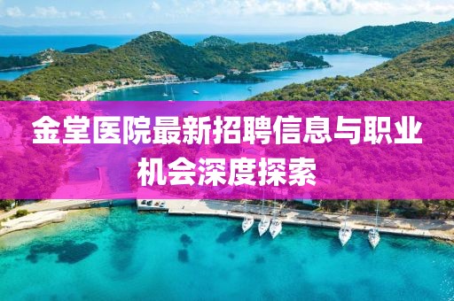 金堂醫(yī)院最新招聘信息與職業(yè)機(jī)會(huì)深度探索