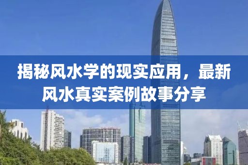 揭秘風(fēng)水學(xué)的現(xiàn)實(shí)應(yīng)用，最新風(fēng)水真實(shí)案例故事分享