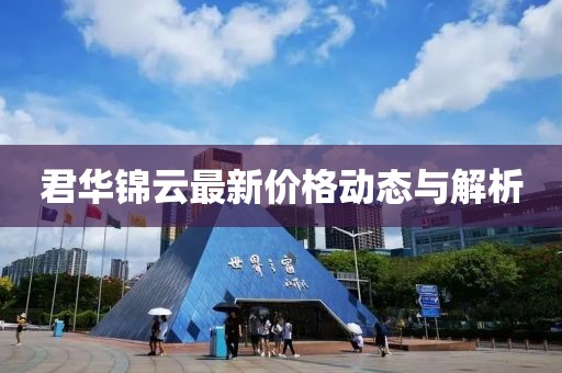 君華錦云最新價(jià)格動(dòng)態(tài)與解析