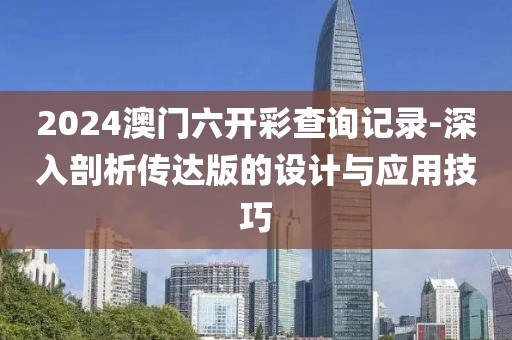 2024澳門(mén)六開(kāi)彩查詢記錄-深入剖析傳達(dá)版的設(shè)計(jì)與應(yīng)用技巧
