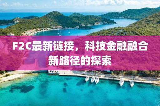 F2C最新鏈接，科技金融融合新路徑的探索