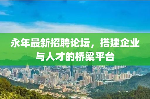 永年最新招聘論壇，搭建企業(yè)與人才的橋梁平臺(tái)