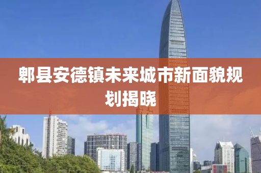 郫縣安德鎮(zhèn)未來城市新面貌規(guī)劃揭曉
