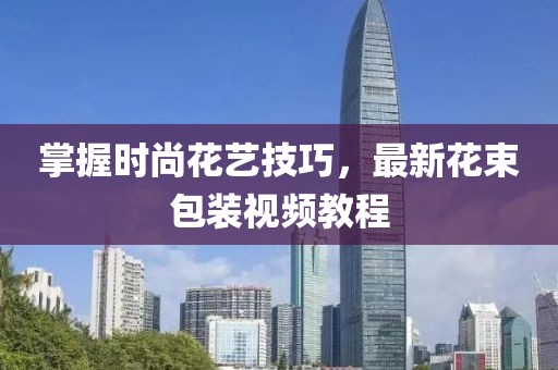 掌握時(shí)尚花藝技巧，最新花束包裝視頻教程