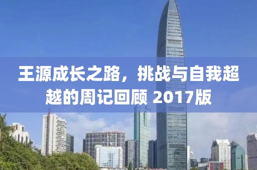 王源成長之路，挑戰(zhàn)與自我超越的周記回顧 2017版