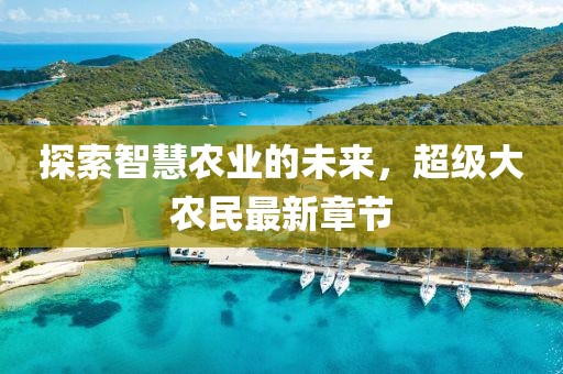 探索智慧農(nóng)業(yè)的未來，超級大農(nóng)民最新章節(jié)