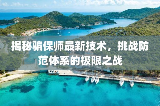 揭秘騙保師最新技術(shù)，挑戰(zhàn)防范體系的極限之戰(zhàn)