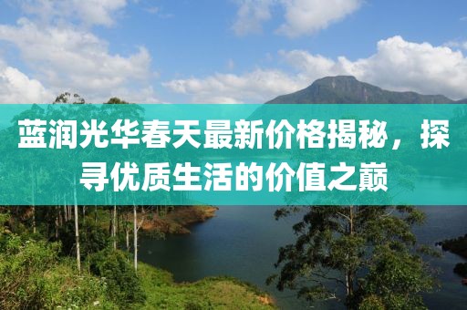 藍(lán)潤光華春天最新價格揭秘，探尋優(yōu)質(zhì)生活的價值之巔