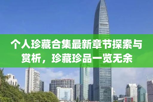 個(gè)人珍藏合集最新章節(jié)探索與賞析，珍藏珍品一覽無(wú)余