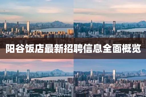陽谷飯店最新招聘信息全面概覽