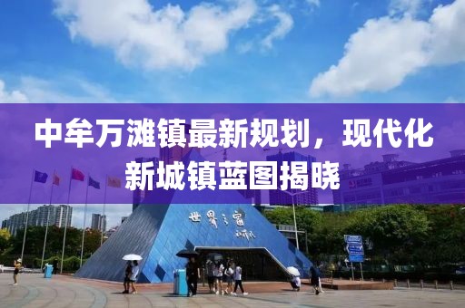 中牟萬(wàn)灘鎮(zhèn)最新規(guī)劃，現(xiàn)代化新城鎮(zhèn)藍(lán)圖揭曉