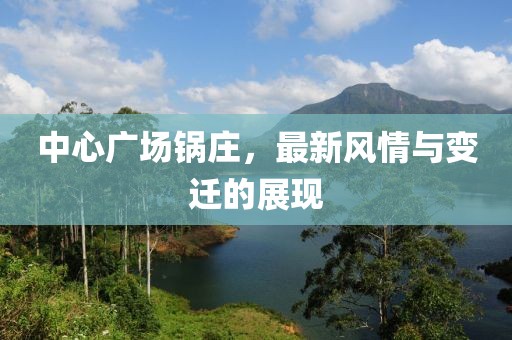 中心廣場鍋莊，最新風情與變遷的展現(xiàn)