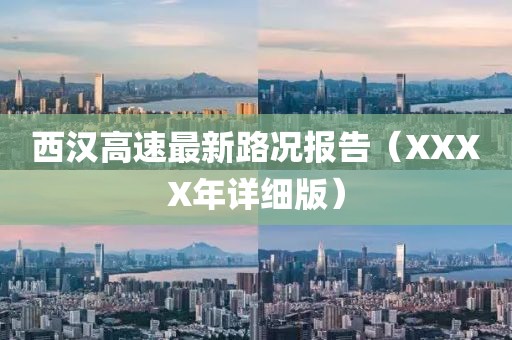 西漢高速最新路況報告（XXXX年詳細版）