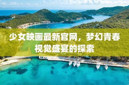 少女映畫最新官網(wǎng)，夢幻青春視覺盛宴的探索