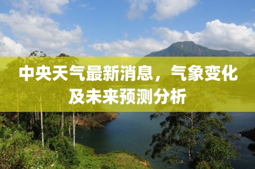 中央天氣最新消息，氣象變化及未來預(yù)測分析