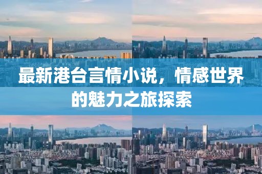 最新港臺(tái)言情小說(shuō)，情感世界的魅力之旅探索