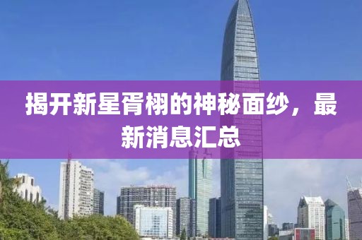 揭開新星胥栩的神秘面紗，最新消息匯總
