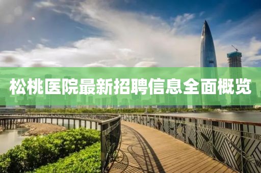 松桃醫(yī)院最新招聘信息全面概覽