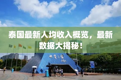 泰國最新人均收入概覽，最新數(shù)據(jù)大揭秘！