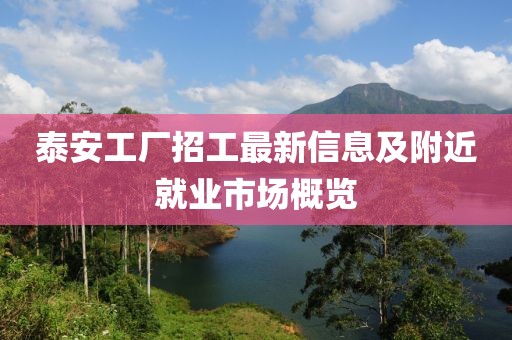 泰安工廠招工最新信息及附近就業(yè)市場(chǎng)概覽