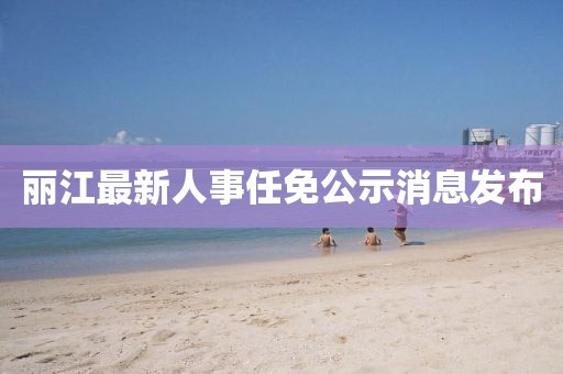 麗江最新人事任免公示消息發(fā)布