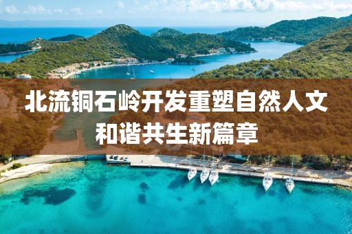 北流銅石嶺開發(fā)重塑自然人文和諧共生新篇章