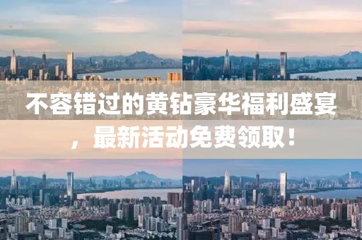 不容錯(cuò)過的黃鉆豪華福利盛宴，最新活動(dòng)免費(fèi)領(lǐng)?。? class=