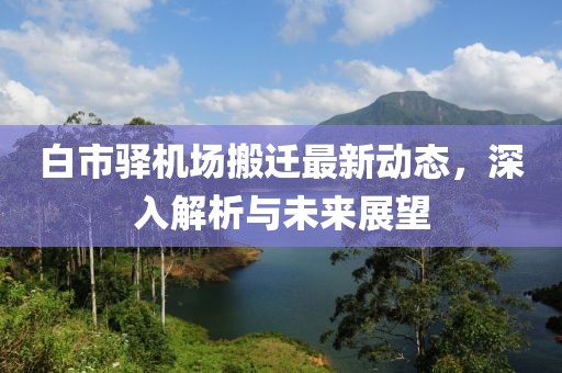 白市驛機(jī)場(chǎng)搬遷最新動(dòng)態(tài)，深入解析與未來(lái)展望