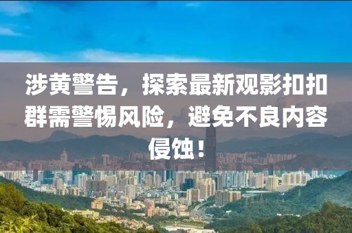 涉黃警告，探索最新觀影扣扣群需警惕風(fēng)險(xiǎn)，避免不良內(nèi)容侵蝕！