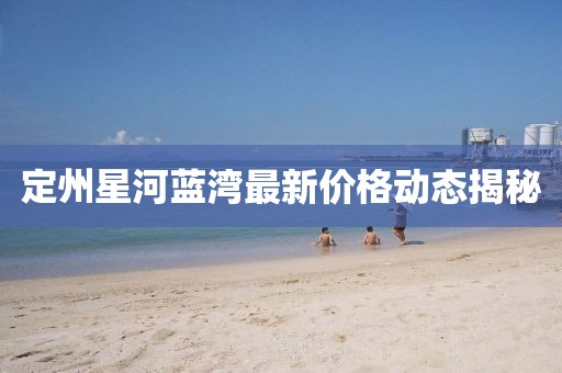 定州星河藍(lán)灣最新價(jià)格動(dòng)態(tài)揭秘