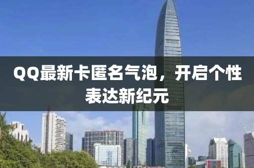 QQ最新卡匿名氣泡，開啟個性表達(dá)新紀(jì)元