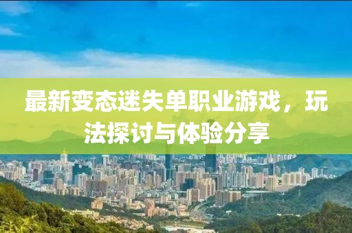 最新變態(tài)迷失單職業(yè)游戲，玩法探討與體驗(yàn)分享
