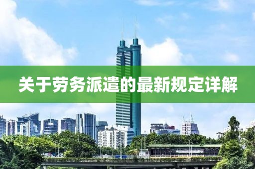 關(guān)于勞務(wù)派遣的最新規(guī)定詳解