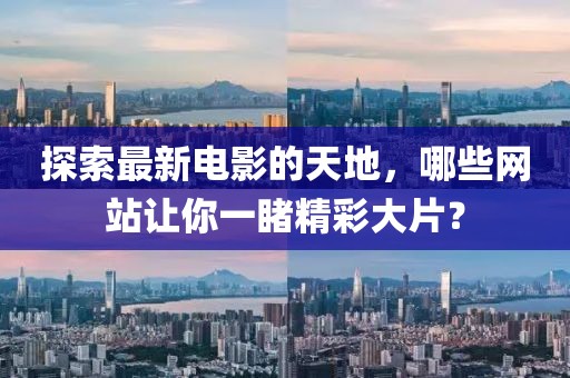 探索最新電影的天地，哪些網(wǎng)站讓你一睹精彩大片？