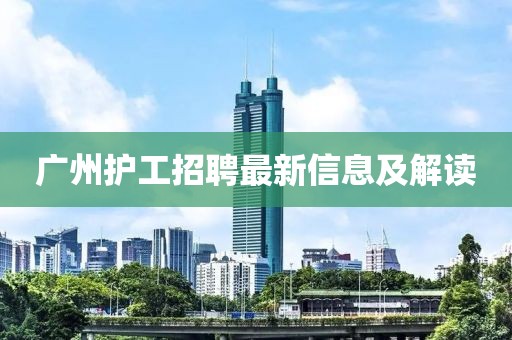 廣州護工招聘最新信息及解讀