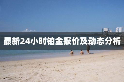 最新24小時鉑金報價及動態(tài)分析