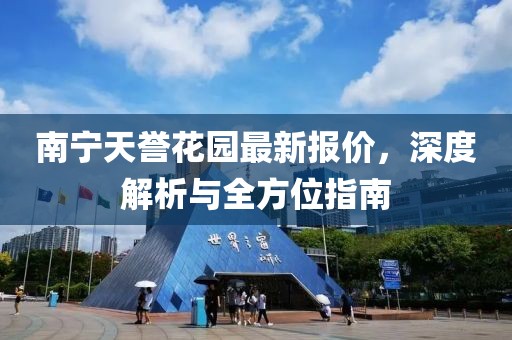 南寧天譽花園最新報價，深度解析與全方位指南