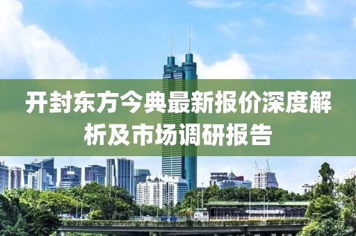 開封東方今典最新報價深度解析及市場調(diào)研報告
