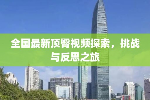 全國最新頂臀視頻探索，挑戰(zhàn)與反思之旅