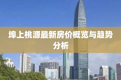 埠上桃源最新房價概覽與趨勢分析