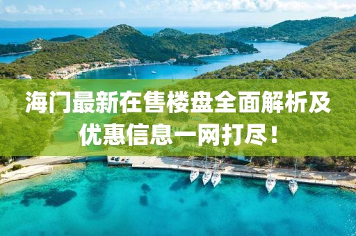 海門最新在售樓盤全面解析及優(yōu)惠信息一網(wǎng)打盡！