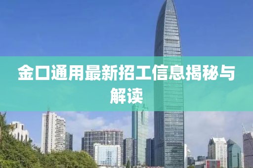 金口通用最新招工信息揭秘與解讀