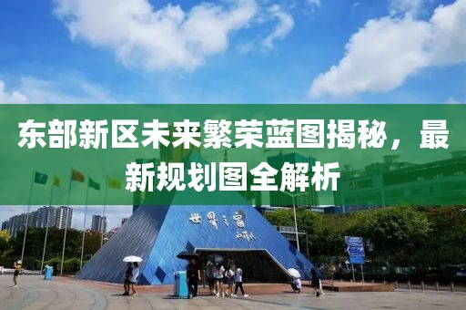 東部新區(qū)未來繁榮藍(lán)圖揭秘，最新規(guī)劃圖全解析