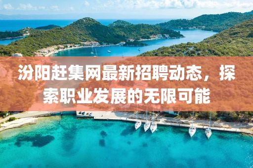汾陽(yáng)趕集網(wǎng)最新招聘動(dòng)態(tài)，探索職業(yè)發(fā)展的無(wú)限可能