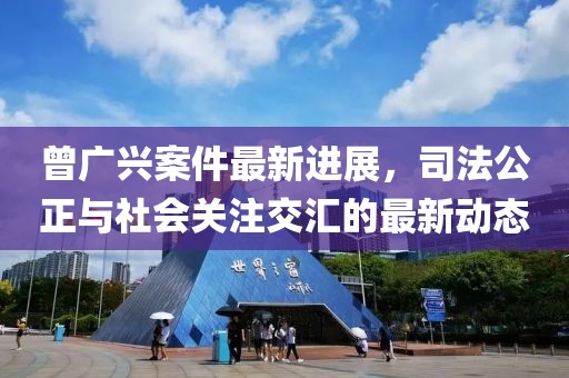 曾廣興案件最新進展，司法公正與社會關(guān)注交匯的最新動態(tài)