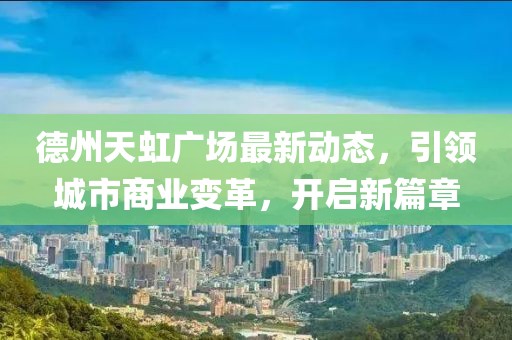 德州天虹廣場最新動態(tài)，引領(lǐng)城市商業(yè)變革，開啟新篇章